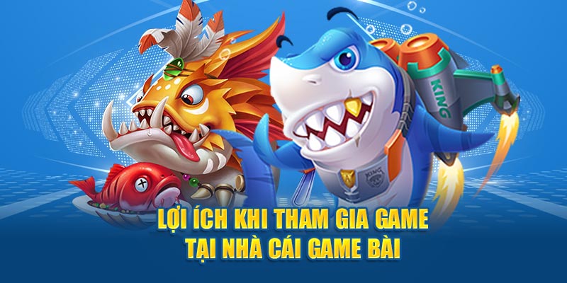 Lợi ích khi tham gia bắn cá đổi thưởng tại Game Bài