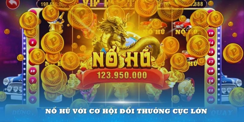 Nổ hũ với những cơ hội đổi nhiều phần thưởng to lớn